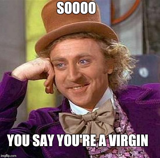 Creepy Condescending Wonka | SOOOO YOU SAY YOU'RE A VIRGIN | image tagged in memes,creepy condescending wonka | made w/ Imgflip meme maker
