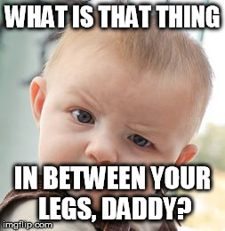 Implied pedodad | WHAT IS THAT THING IN BETWEEN YOUR LEGS, DADDY? | image tagged in memes,skeptical baby | made w/ Imgflip meme maker