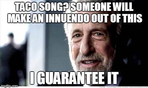 I Guarantee It Meme | TACO SONG? SOMEONE WILL MAKE AN INNUENDO OUT OF THIS I GUARANTEE IT | image tagged in memes,i guarantee it | made w/ Imgflip meme maker