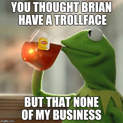 But That's None Of My Business Meme | YOU THOUGHT BRIAN HAVE A TROLLFACE BUT THAT NONE OF MY BUSINESS | image tagged in memes,but thats none of my business,kermit the frog | made w/ Imgflip meme maker