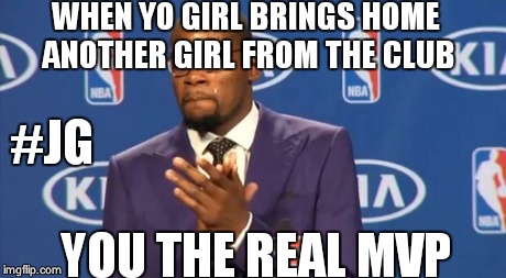 You The Real MVP Meme | WHEN YO GIRL BRINGS HOME ANOTHER GIRL FROM THE CLUB YOU THE REAL MVP #JG | image tagged in memes,you the real mvp | made w/ Imgflip meme maker