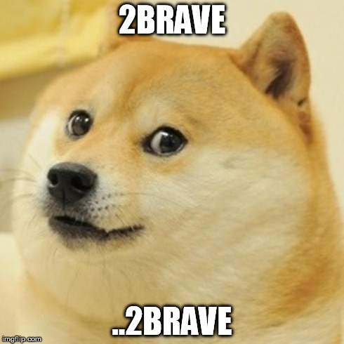 Doge Meme | 2BRAVE ..2BRAVE | image tagged in memes,doge | made w/ Imgflip meme maker