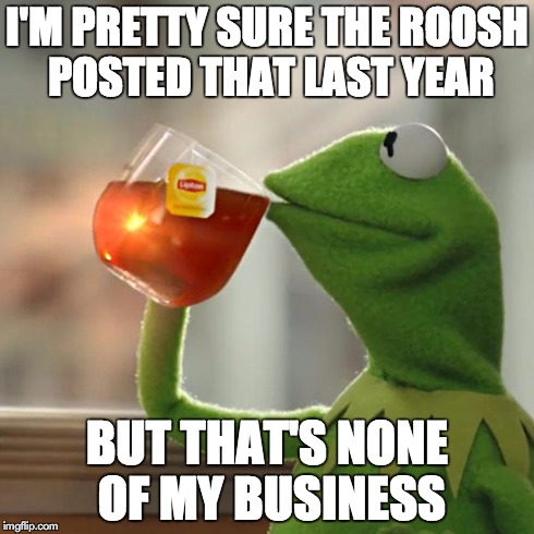 But That's None Of My Business Meme | I'M PRETTY SURE THE ROOSH POSTED THAT LAST YEAR BUT THAT'S NONE OF MY BUSINESS | image tagged in memes,but thats none of my business,kermit the frog | made w/ Imgflip meme maker