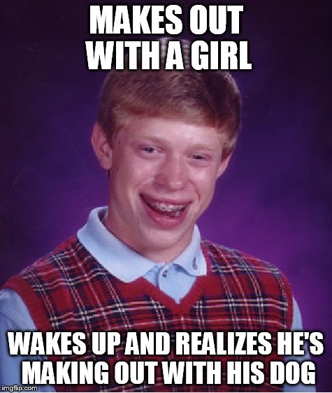 Bad Luck Brian | MAKES OUT WITH A GIRL WAKES UP AND REALIZES HE'S MAKING OUT WITH HIS DOG | image tagged in memes,bad luck brian | made w/ Imgflip meme maker