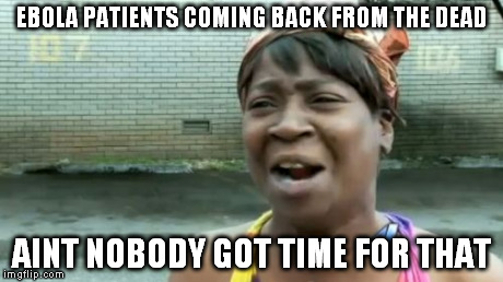 Ain't Nobody Got Time For That | EBOLA PATIENTS COMING BACK FROM THE DEAD AINT NOBODY GOT TIME FOR THAT | image tagged in memes,aint nobody got time for that | made w/ Imgflip meme maker