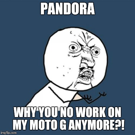 Y U No | PANDORA WHY YOU NO WORK ON MY MOTO G ANYMORE?! | image tagged in memes,y u no | made w/ Imgflip meme maker