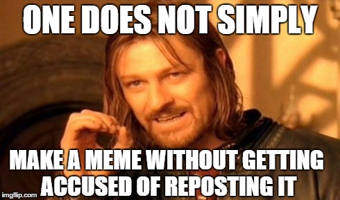 One Does Not Simply Meme | ONE DOES NOT SIMPLY MAKE A MEME WITHOUT GETTING ACCUSED OF REPOSTING IT | image tagged in memes,one does not simply | made w/ Imgflip meme maker