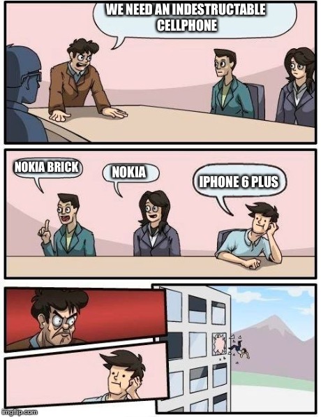 Boardroom Meeting Suggestion | WE NEED AN INDESTRUCTABLE CELLPHONE NOKIA BRICK NOKIA IPHONE 6 PLUS | image tagged in memes,boardroom meeting suggestion | made w/ Imgflip meme maker
