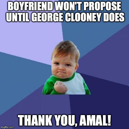 Success Kid | BOYFRIEND WON'T PROPOSE UNTIL GEORGE CLOONEY DOES THANK YOU, AMAL! | image tagged in memes,success kid | made w/ Imgflip meme maker