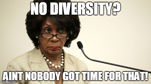 NO DIVERSITY? AINT NOBODY GOT TIME FOR THAT! | made w/ Imgflip meme maker