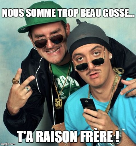 NOUS SOMME TROP BEAU GOSSE... T'A RAISON FRÃˆRE ! | made w/ Imgflip meme maker