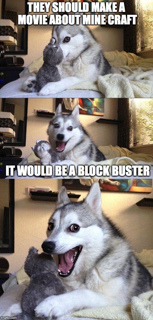 Bad Pun Dog Meme | THEY SHOULD MAKE A MOVIE ABOUT MINE CRAFT IT WOULD BE A BLOCK BUSTER | image tagged in memes,bad pun dog | made w/ Imgflip meme maker