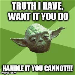 Advice Yoda Meme | TRUTH I HAVE, WANT IT YOU DO HANDLE IT YOU CANNOT!!! | image tagged in memes,advice yoda | made w/ Imgflip meme maker