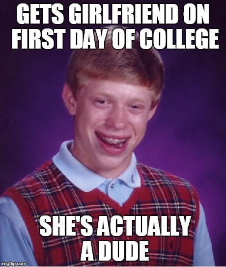 Bad Luck Brian Meme | GETS GIRLFRIEND ON FIRST DAY OF COLLEGE SHE'S ACTUALLY A DUDE | image tagged in memes,bad luck brian | made w/ Imgflip meme maker