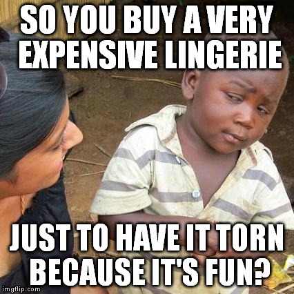 Third World Skeptical Kid Meme | SO YOU BUY A VERY EXPENSIVE LINGERIE JUST TO HAVE IT TORN BECAUSE IT'S FUN? | image tagged in memes,third world skeptical kid | made w/ Imgflip meme maker