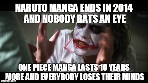 And everybody loses their minds | NARUTO MANGA ENDS IN 2014 AND NOBODY BATS AN EYE ONE PIECE MANGA LASTS 10 YEARS MORE AND EVERYBODY LOSES THEIR MINDS | image tagged in memes,and everybody loses their minds | made w/ Imgflip meme maker