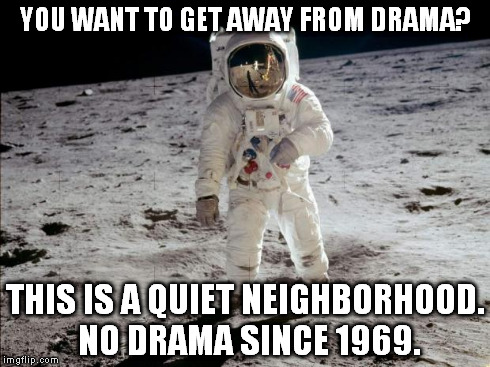 Moon Landing | YOU WANT TO GET AWAY FROM DRAMA? THIS IS A QUIET NEIGHBORHOOD. NO DRAMA SINCE 1969. | image tagged in moon landing,memes | made w/ Imgflip meme maker
