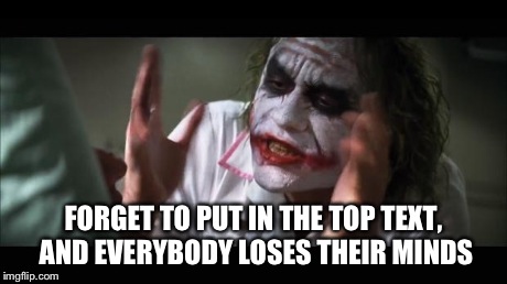 And everybody loses their minds Meme | FORGET TO PUT IN THE TOP TEXT, AND EVERYBODY LOSES THEIR MINDS | image tagged in memes,and everybody loses their minds,funny,batman,joker,imgflip | made w/ Imgflip meme maker