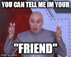 Dr Evil Laser | YOU CAN TELL ME IM YOUR "FRIEND" | image tagged in memes,dr evil laser | made w/ Imgflip meme maker