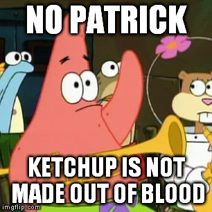 No Patrick | NO PATRICK KETCHUP IS NOT MADE OUT OF BLOOD | image tagged in memes,no patrick | made w/ Imgflip meme maker