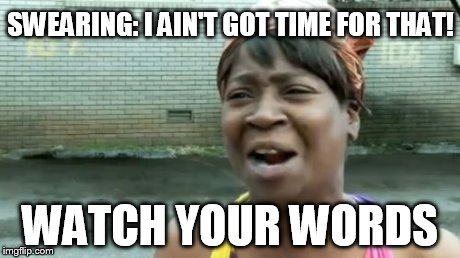 Ain't Nobody Got Time For That Meme | SWEARING: I AIN'T GOT TIME FOR THAT! WATCH YOUR WORDS | image tagged in memes,aint nobody got time for that | made w/ Imgflip meme maker