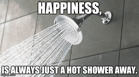 Hot Showers | HAPPINESS, IS ALWAYS JUST A HOT SHOWER AWAY. | image tagged in shower,depression | made w/ Imgflip meme maker