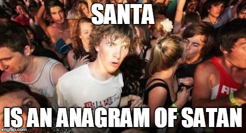 Sudden Clarity Clarence Meme | SANTA IS AN ANAGRAM OF SATAN | image tagged in memes,sudden clarity clarence | made w/ Imgflip meme maker