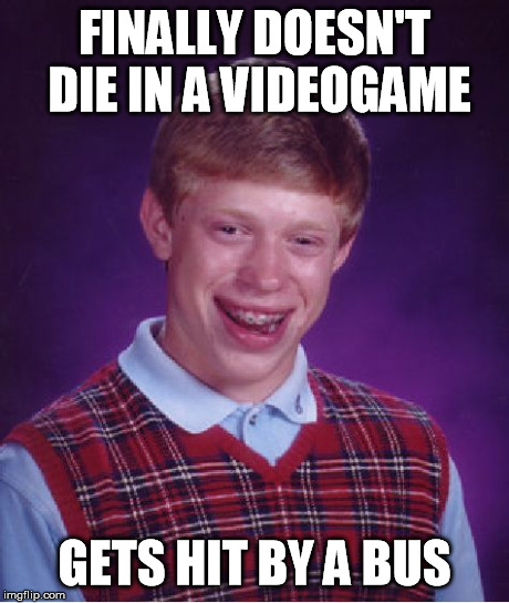 Bad Luck Brian Meme | FINALLY DOESN'T DIE IN A VIDEOGAME GETS HIT BY A BUS | image tagged in memes,bad luck brian | made w/ Imgflip meme maker