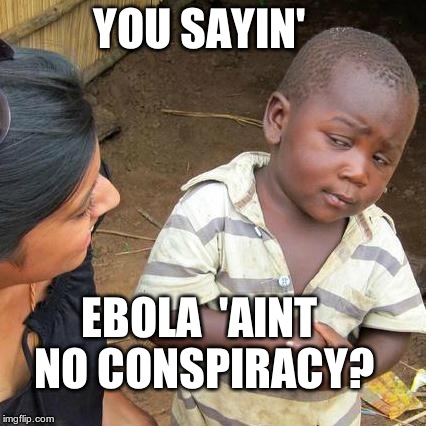Third World Skeptical Kid Meme | YOU SAYIN' EBOLA  'AINT NO CONSPIRACY? | image tagged in memes,third world skeptical kid | made w/ Imgflip meme maker