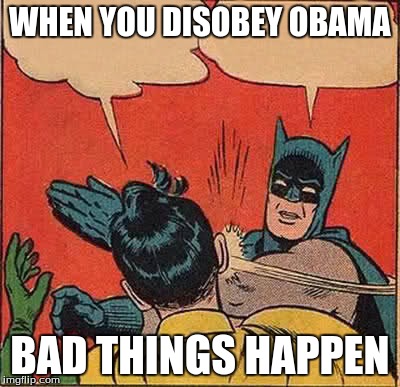 Batman Slapping Robin | WHEN YOU DISOBEY OBAMA BAD THINGS HAPPEN | image tagged in memes,batman slapping robin | made w/ Imgflip meme maker