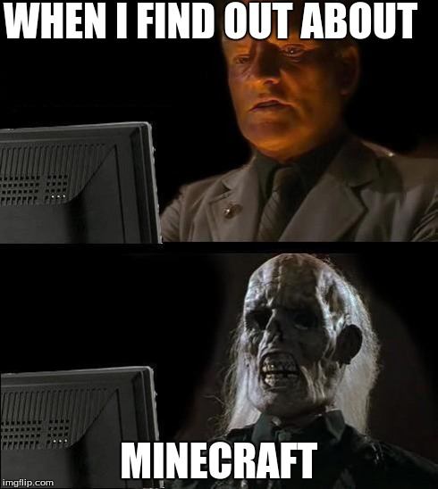 I'll Just Wait Here | WHEN I FIND OUT ABOUT MINECRAFT | image tagged in memes,ill just wait here | made w/ Imgflip meme maker