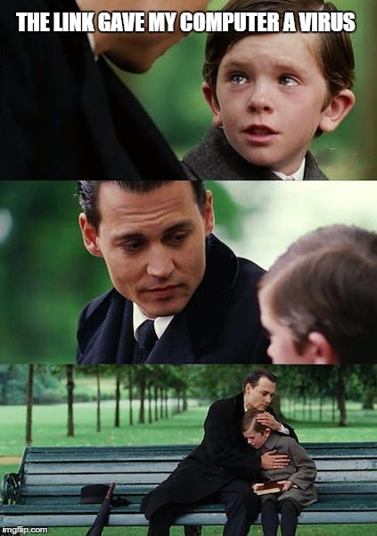 Finding Neverland Meme | THE LINK GAVE MY COMPUTER A VIRUS | image tagged in memes,finding neverland | made w/ Imgflip meme maker