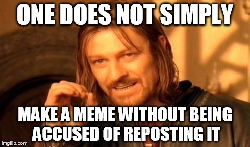 One Does Not Simply Meme | ONE DOES NOT SIMPLY MAKE A MEME WITHOUT BEING ACCUSED OF REPOSTING IT | image tagged in memes,one does not simply | made w/ Imgflip meme maker