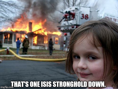 Disaster Girl | THAT'S ONE ISIS STRONGHOLD DOWN. | image tagged in memes,disaster girl | made w/ Imgflip meme maker