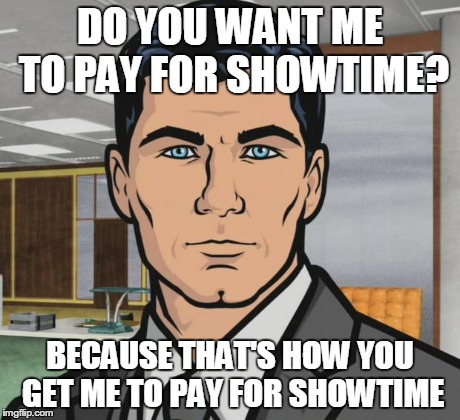 Archer Meme | DO YOU WANT ME TO PAY FOR SHOWTIME? BECAUSE THAT'S HOW YOU GET ME TO PAY FOR SHOWTIME | image tagged in memes,archer | made w/ Imgflip meme maker