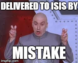 Dr Evil Laser Meme | DELIVERED TO ISIS BY MISTAKE | image tagged in memes,dr evil laser | made w/ Imgflip meme maker