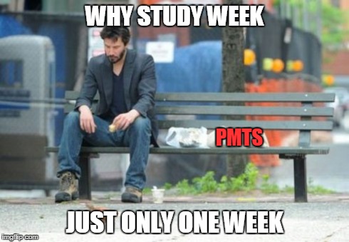 Sad Keanu | WHY STUDY WEEK JUST ONLY ONE WEEK PMTS | image tagged in memes,sad keanu | made w/ Imgflip meme maker