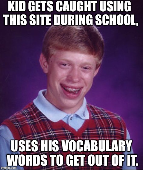 Bad Luck Brian | KID GETS CAUGHT USING THIS SITE DURING SCHOOL, USES HIS VOCABULARY WORDS TO GET OUT OF IT. | image tagged in memes,bad luck brian | made w/ Imgflip meme maker