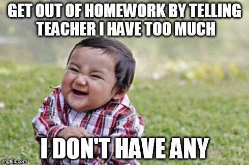 At least I'm not that kid that asks for more | GET OUT OF HOMEWORK BY TELLING TEACHER I HAVE TOO MUCH I DON'T HAVE ANY | image tagged in memes,evil toddler | made w/ Imgflip meme maker