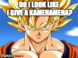 goku | DO I LOOK LIKE I GIVE A KAMEHAMEHA? | image tagged in goku | made w/ Imgflip meme maker