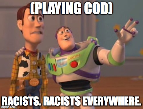 X, X Everywhere | (PLAYING COD) RACISTS. RACISTS EVERYWHERE. | image tagged in memes,x x everywhere | made w/ Imgflip meme maker