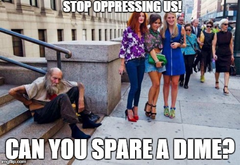 Patriarchy | STOP OPPRESSING US! CAN YOU SPARE A DIME? | image tagged in patriarchy | made w/ Imgflip meme maker