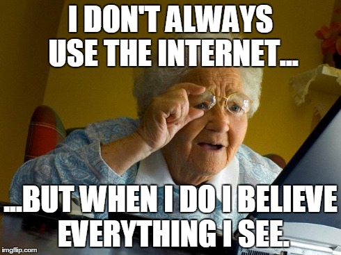 A sucker is born every minute. | I DON'T ALWAYS USE THE INTERNET... ...BUT WHEN I DO I BELIEVE EVERYTHING I SEE. | image tagged in memes,grandma finds the internet,gullible | made w/ Imgflip meme maker