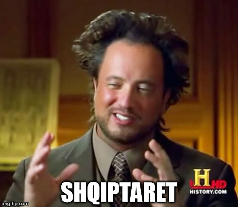 Ancient Aliens | SHQIPTARET | image tagged in memes,ancient aliens | made w/ Imgflip meme maker