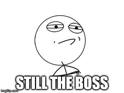 Challenge Accepted Rage Face Meme | STILL THE BOSS | image tagged in memes,challenge accepted rage face | made w/ Imgflip meme maker