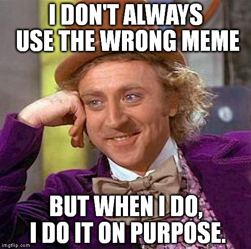 Creepy Condescending Wonka | I DON'T ALWAYS USE THE WRONG MEME BUT WHEN I DO, I DO IT ON PURPOSE. | image tagged in memes,creepy condescending wonka | made w/ Imgflip meme maker