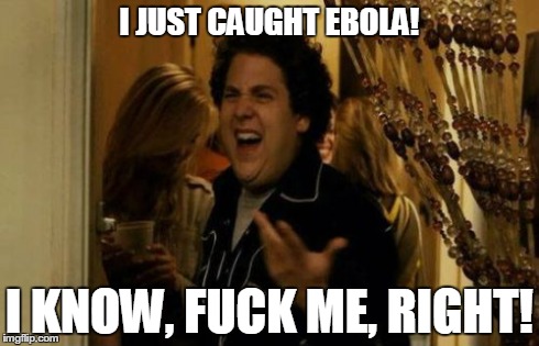 I Know Fuck Me Right Meme | I JUST CAUGHT EBOLA! I KNOW, F**K ME, RIGHT! | image tagged in memes,i know fuck me right | made w/ Imgflip meme maker
