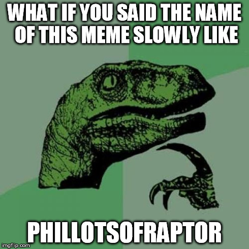 Philosoraptor | WHAT IF YOU SAID THE NAME OF THIS MEME SLOWLY LIKE PHILLOTSOFRAPTOR | image tagged in memes,philosoraptor | made w/ Imgflip meme maker