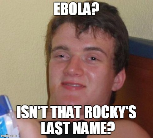 10 Guy Meme | EBOLA? ISN'T THAT ROCKY'S LAST NAME? | image tagged in memes,10 guy,funny,movies,news | made w/ Imgflip meme maker
