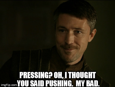 PRESSING? OH, I THOUGHT YOU SAID PUSHING.  MY BAD. | made w/ Imgflip meme maker